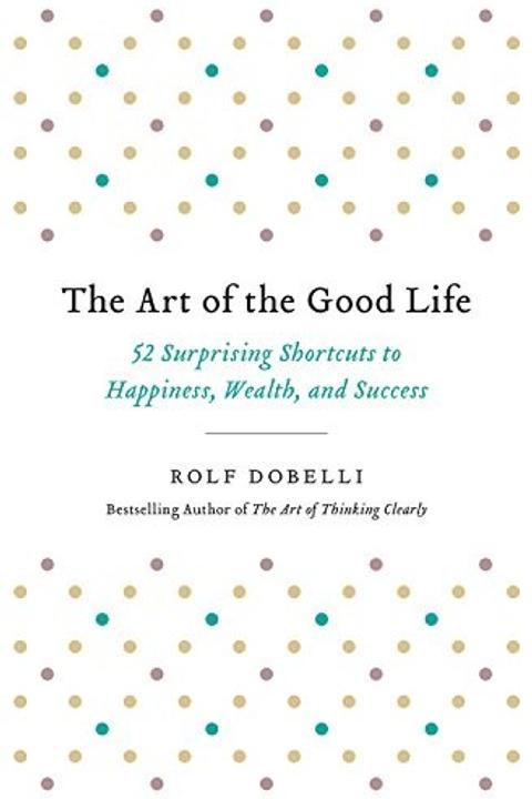 The Art of the Good Life by Rolf Dobelli: Summary & Notes cover