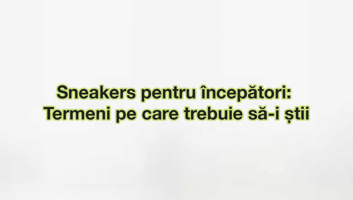 Sneakers pentru începători: termeni pe care trebuie să-i știi