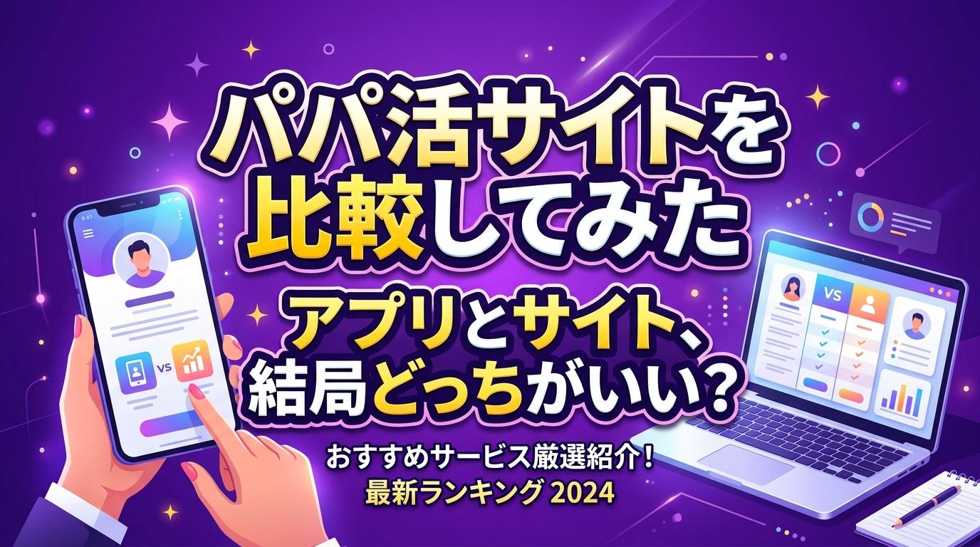 パパ活サイトを比較してみた。アプリとサイト、結局どっちがいいの？