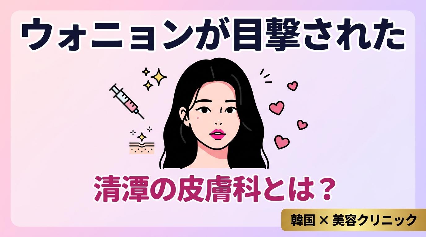 IVEウォニョンが目撃された清潭の皮膚科とは？徹底リサーチ