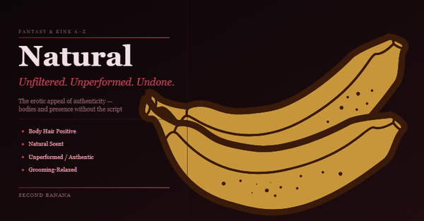 Dark burgundy header. Left column: series tag “FANTASY & KINK A–Z”, bold title “Natural” at large scale, rose italic subtitle “Unfiltered. Unperformed. Undone.”, descriptor “The erotic appeal of authenticity — bodies and presence without the script”, four rose bullet tags: Body Hair Positive, Natural Scent, Unperformed / Authentic, Grooming-Relaxed. Right half: large gold banana, rotated slightly, dominant on dark background.