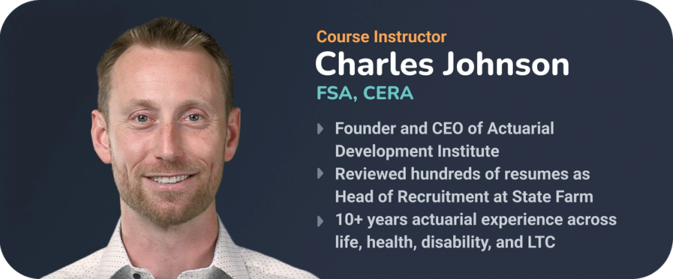 Course instructor Charles Johnson, FSA, CERA: founder and CEO of Actuarial Development Institute, reviewed hundreds of resumes as head of recruitment at State Farm, and has over 10 years of actuarial experience across life, health, disability, and LTC.