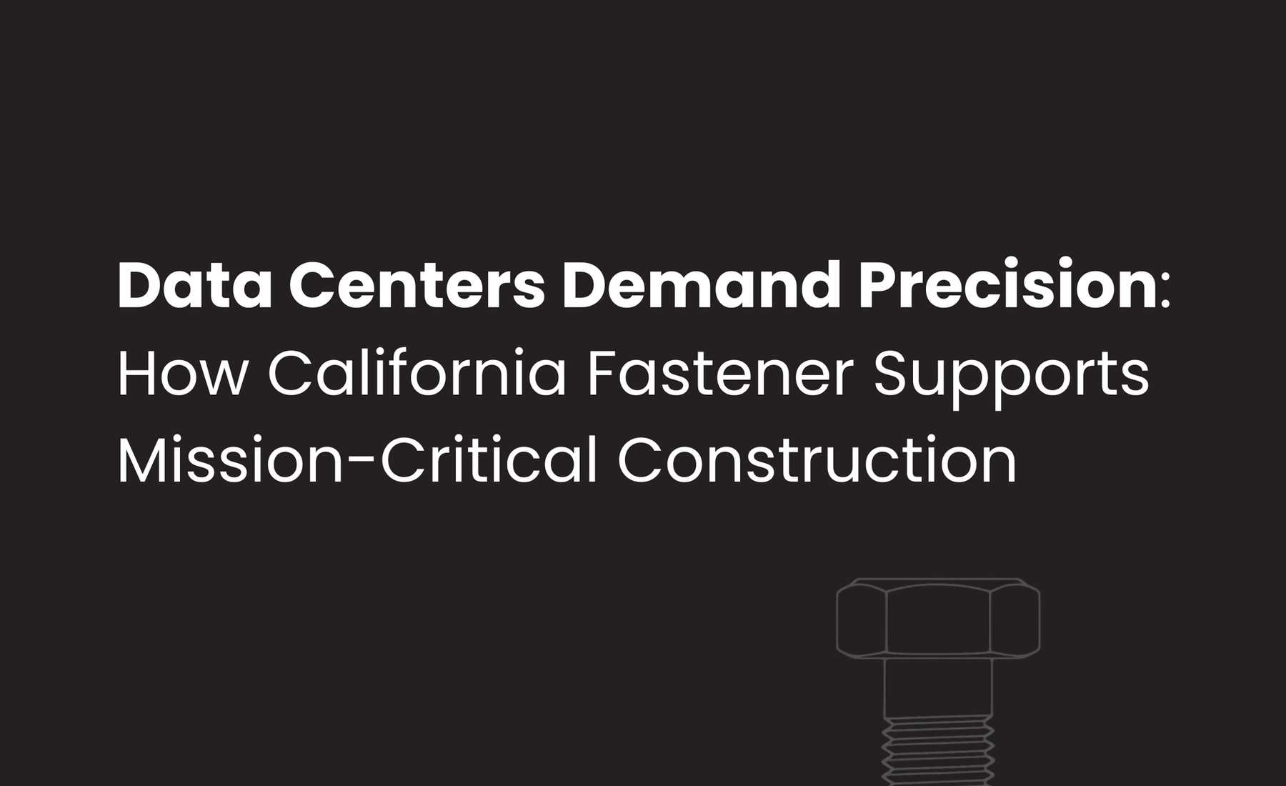 Data Centers Demand Precision: How California Fastener Supports Mission-Critical Construction
