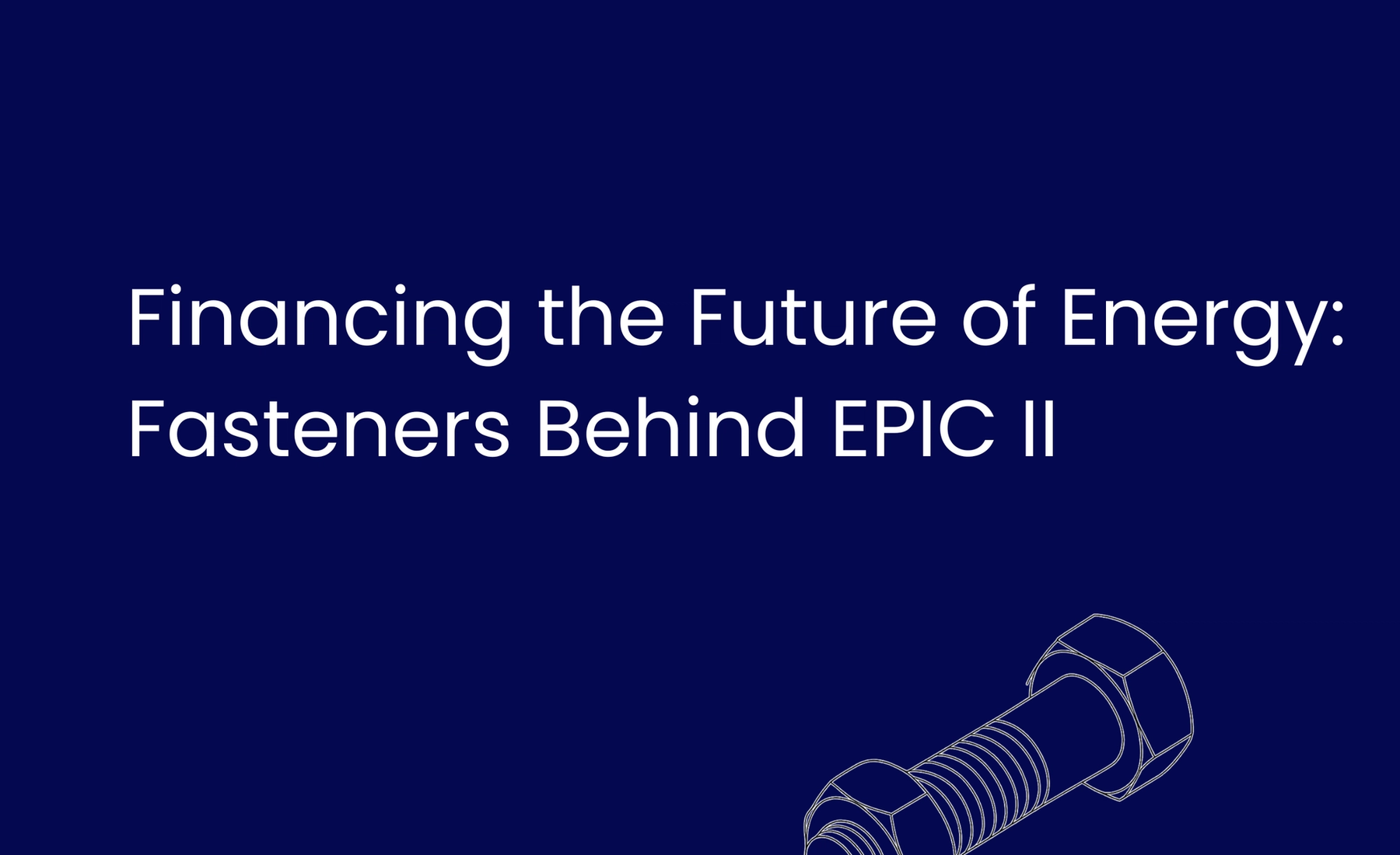Financing the Future of Energy: Fasteners Behind EPIC II