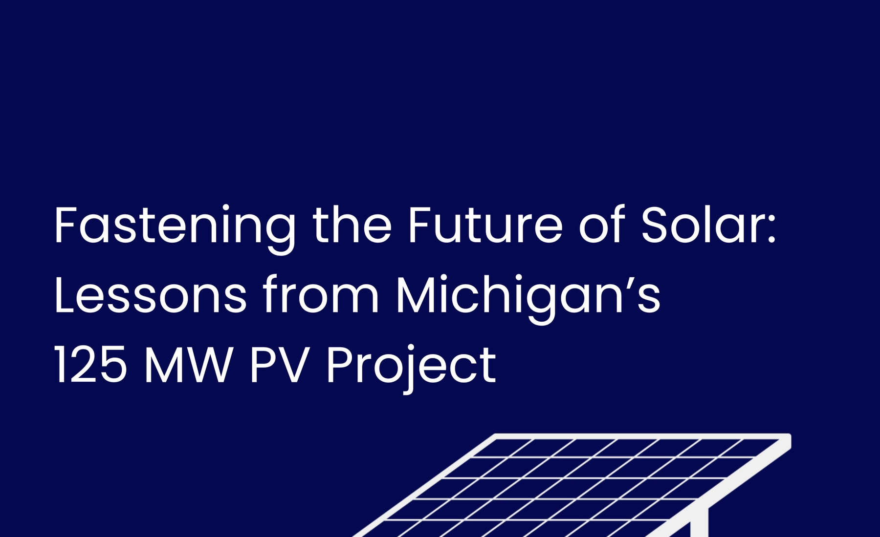 Fastening the Future of Solar — Lessons from Michigan’s 125 MW PV Project
