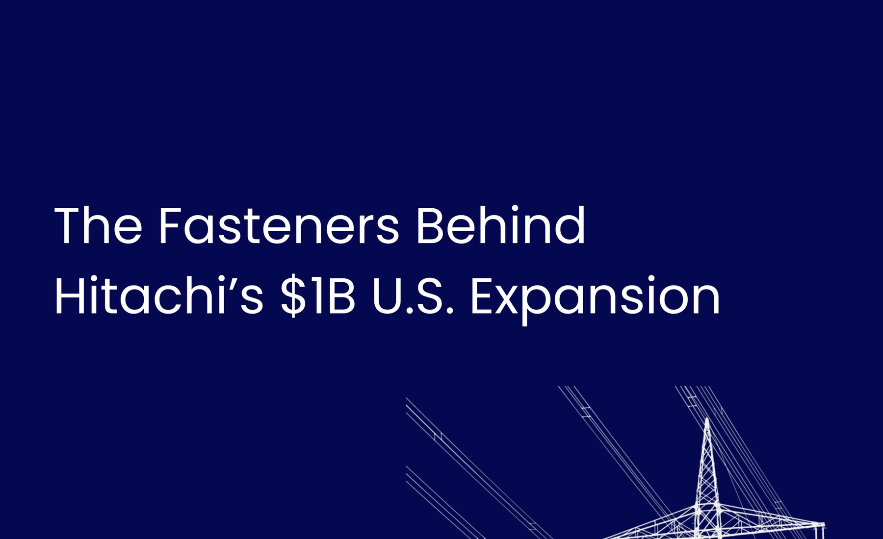 The Fasteners Behind Hitachi’s $1B U.S. Expansion