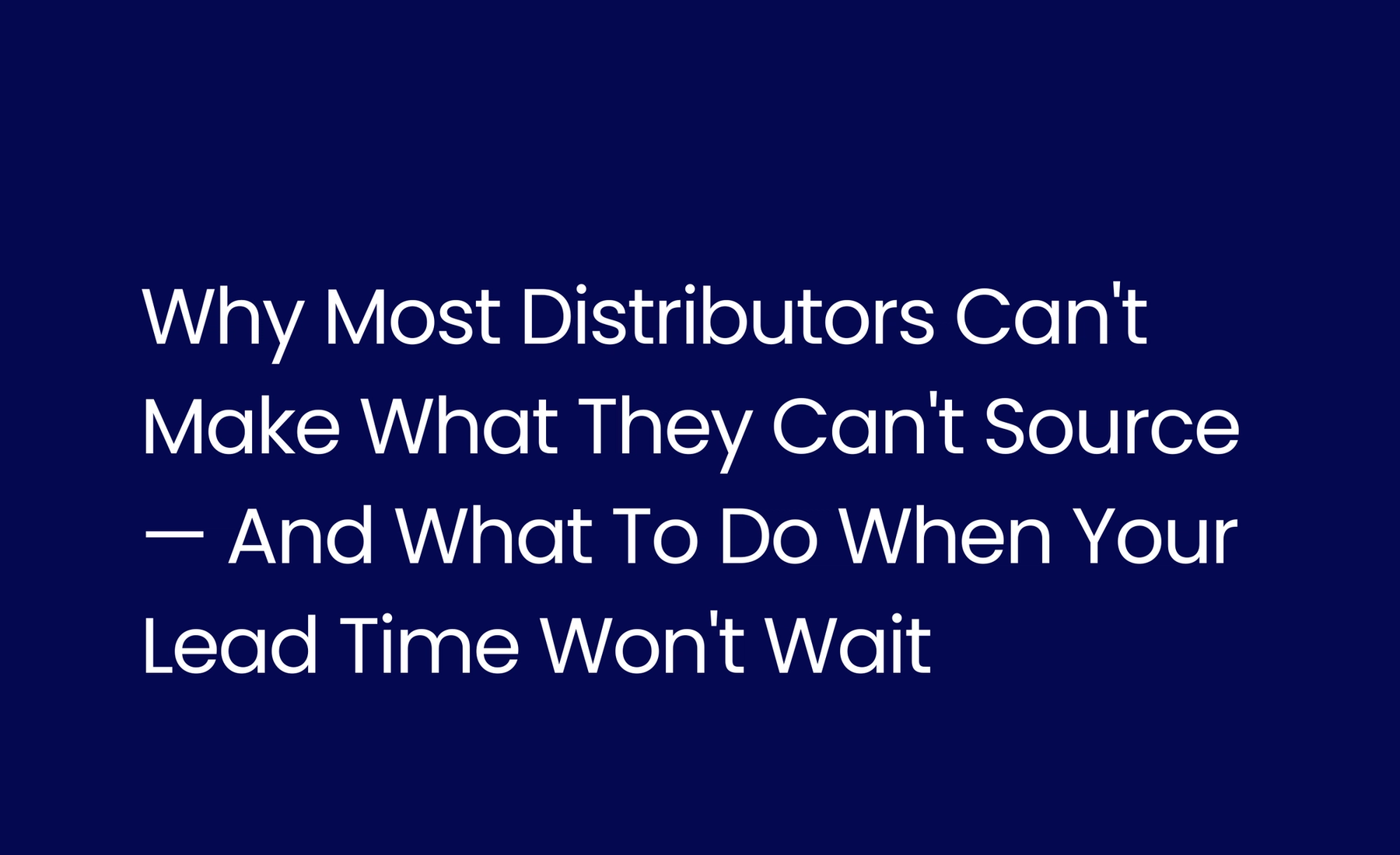Why Most Distributors Can't Make What They Can't Source — And What To Do When Your Lead Time Won't Wait