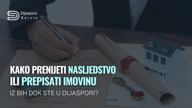 Kako prenijeti nasljedstvo ili prepisati imovinu iz BiH dok ste u dijaspori?
