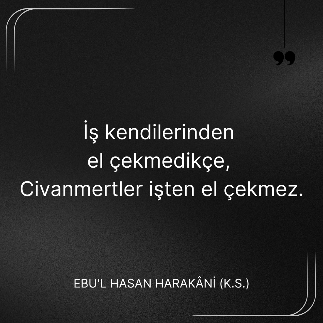İş kendilerinden el çekmedikçe, Civanmertler işten el çekmez. Ebû’l-Hasan Harakānî Sözleri
