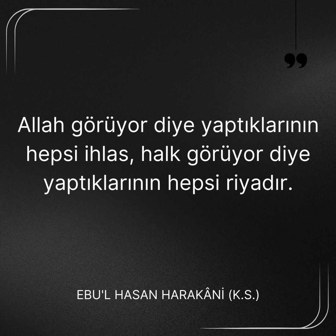 Allah görüyor diye yaptıklarının hepsi ihlas, halk görüyor diye riyadır. Ebû’l-Hasan Harakānî Sözleri.