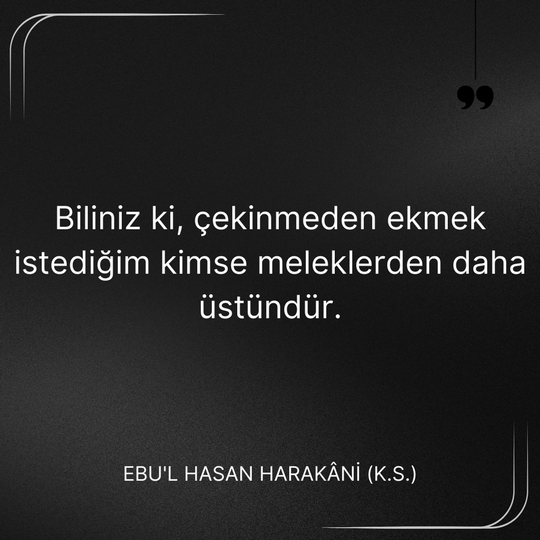 “Biliniz ki, çekinmeden ekmek istediğim kimse meleklerden daha üstündür.” EBUL HASAN HARAKANI