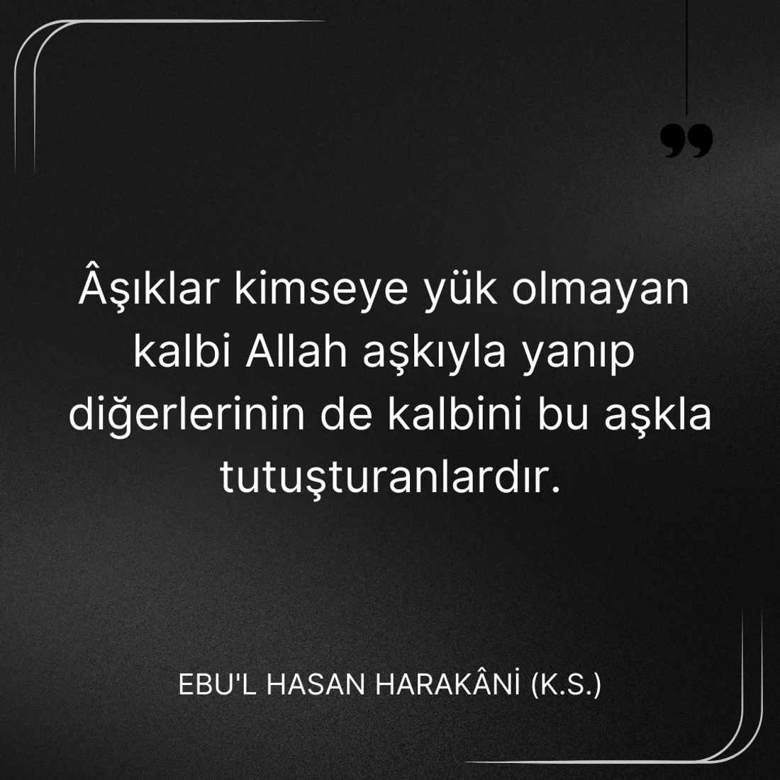 Aşıklar kimseye yük olmayan kalbi Allah aşkıyla yanıp tutuşuranlardır. Ebû’l-Hasan Harakānî Sözleri
