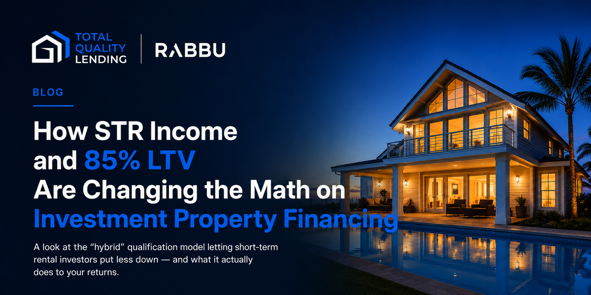 Blog header for How STR Income and 85% LTV Are Changing the Math on Investment Property Financing, featuring a luxury short-term rental home at dusk with Total Quality Lending and Rabbu branding.
