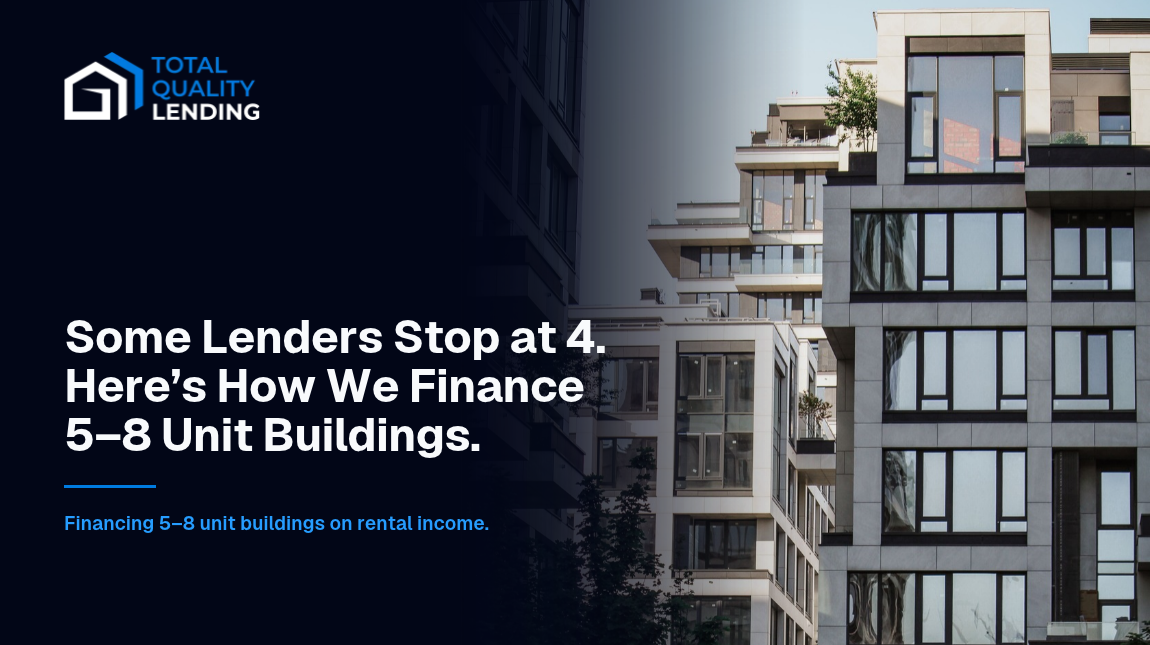 Some lenders stop at 4 units. How Total Quality Lending finances 5–8 unit buildings on the building’s rent.