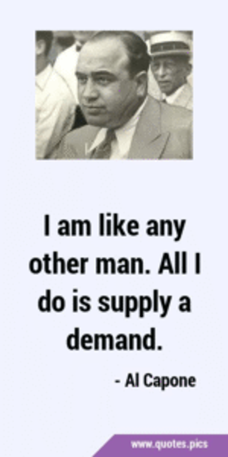 I am like any other man. All I do is supply a demand. - Al Capone