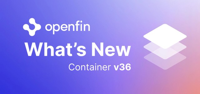 OpenFin What's New v36 Container Updates