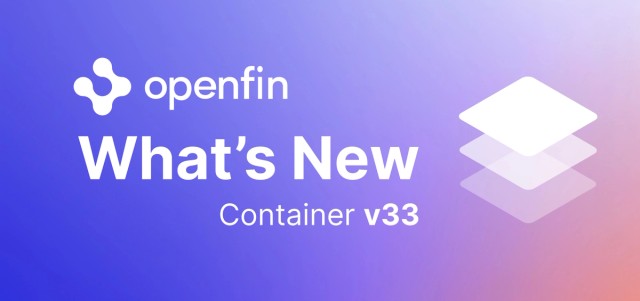 OpenFin What's New in Container v33