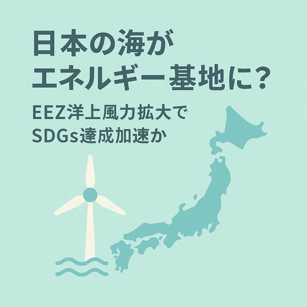 日本の海がエネルギー基地に?EEZ洋上風力拡大でSDGs達成加速か