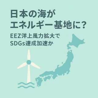 日本の海がエネルギー基地に?EEZ洋上風力拡大でSDGs達成加速か