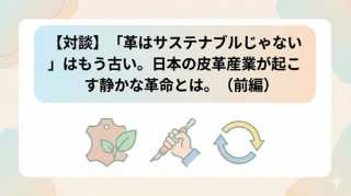🦌 【対談】「革はサステナブルじゃない」はもう古い。日本の皮革産業が起こす静かな革命とは。（前編）