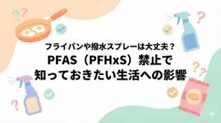 PFAS（PFHxS関連物質）を第1種特定化学物質に指定！製造・輸入禁止で私たちの暮らしはどう変わる？