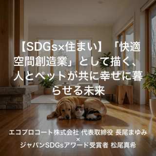 【SDGs×住まい】「快適空間創造業」として描く、人とペットが共に幸せに暮らせる未来