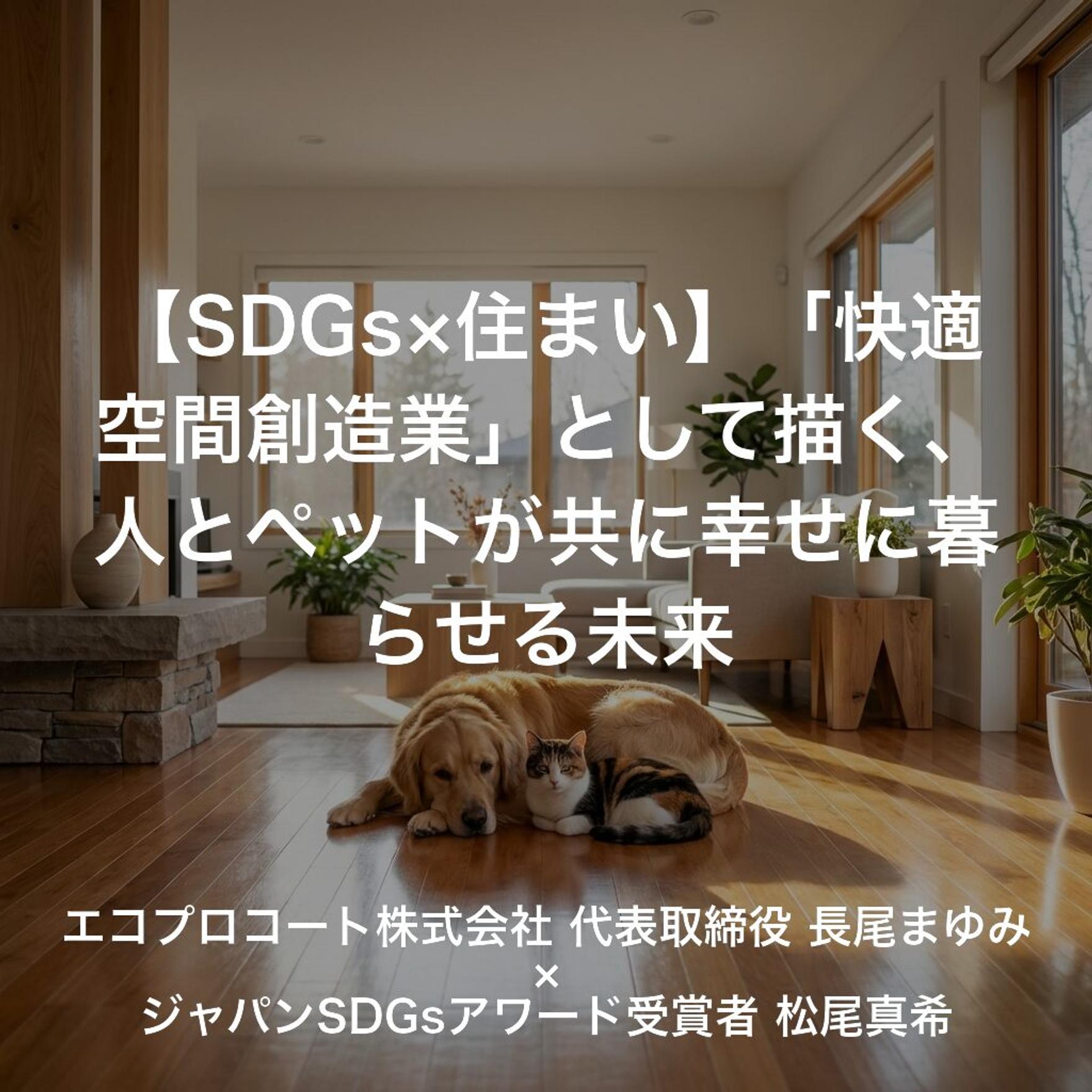 【SDGs×住まい】「快適空間創造業」として描く、人とペットが共に幸せに暮らせる未来
