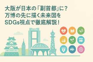 大阪が日本の「副首都」に？万博の先に描く未来図をSDGs視点で徹底解説！