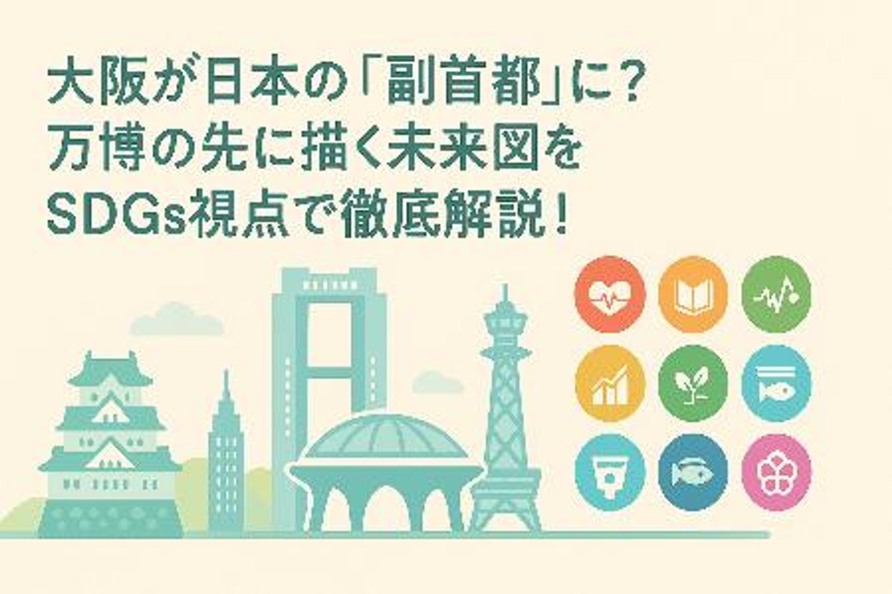 大阪が日本の「副首都」に？万博の先に描く未来図をSDGs視点で徹底解説！
