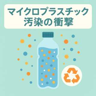 【マイクロプラスチック汚染の衝撃】飲料容器から検出される微細プラスチックが示す循環型社会への警鐘とSDGs達成への課題