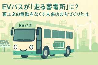EVバスが「走る蓄電所」に？再エネの無駄をなくす未来のまちづくりとは