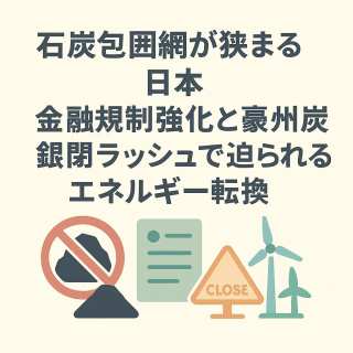 石炭包囲網が狭まる日本：金融規制強化と豪州炭鉱閉鎖ラッシュで迫られるエネルギー転換