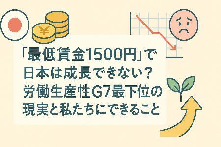 「最低賃金1500円」で日本は成長できない?労働生産性G7最下位の現実と私たちにできること