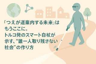 「つえが道案内する未来」はもうここに。トルコ発のスマート白杖が示す、”誰一人取り残さない社会”の作り方