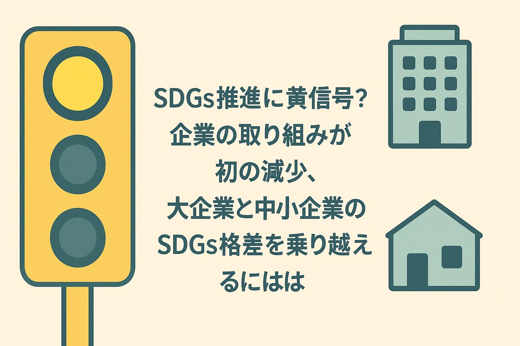 【専門家解説】SDGs推進に黄信号？企業の取り組みが初の減少、大企業と中小企業の「SDGs格差」を乗り越えるには