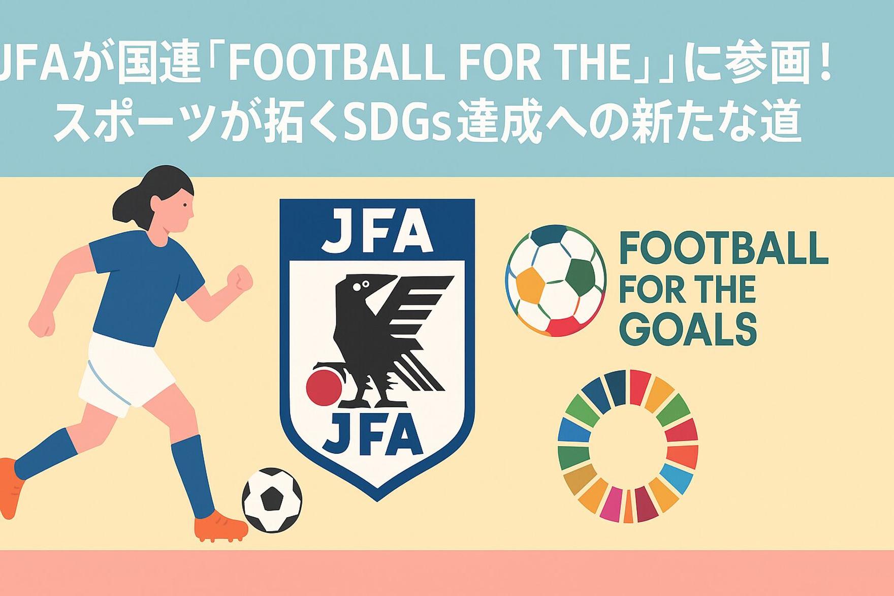 【サッカー界が動く】JFAが国連「Football for the Goals」に参画！スポーツが拓くSDGs達成への新たな道