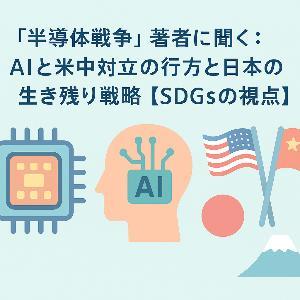 『半導体戦争』著者に聞く:AIと米中対立の行方と日本の生き残り戦略【SDGsの視点】