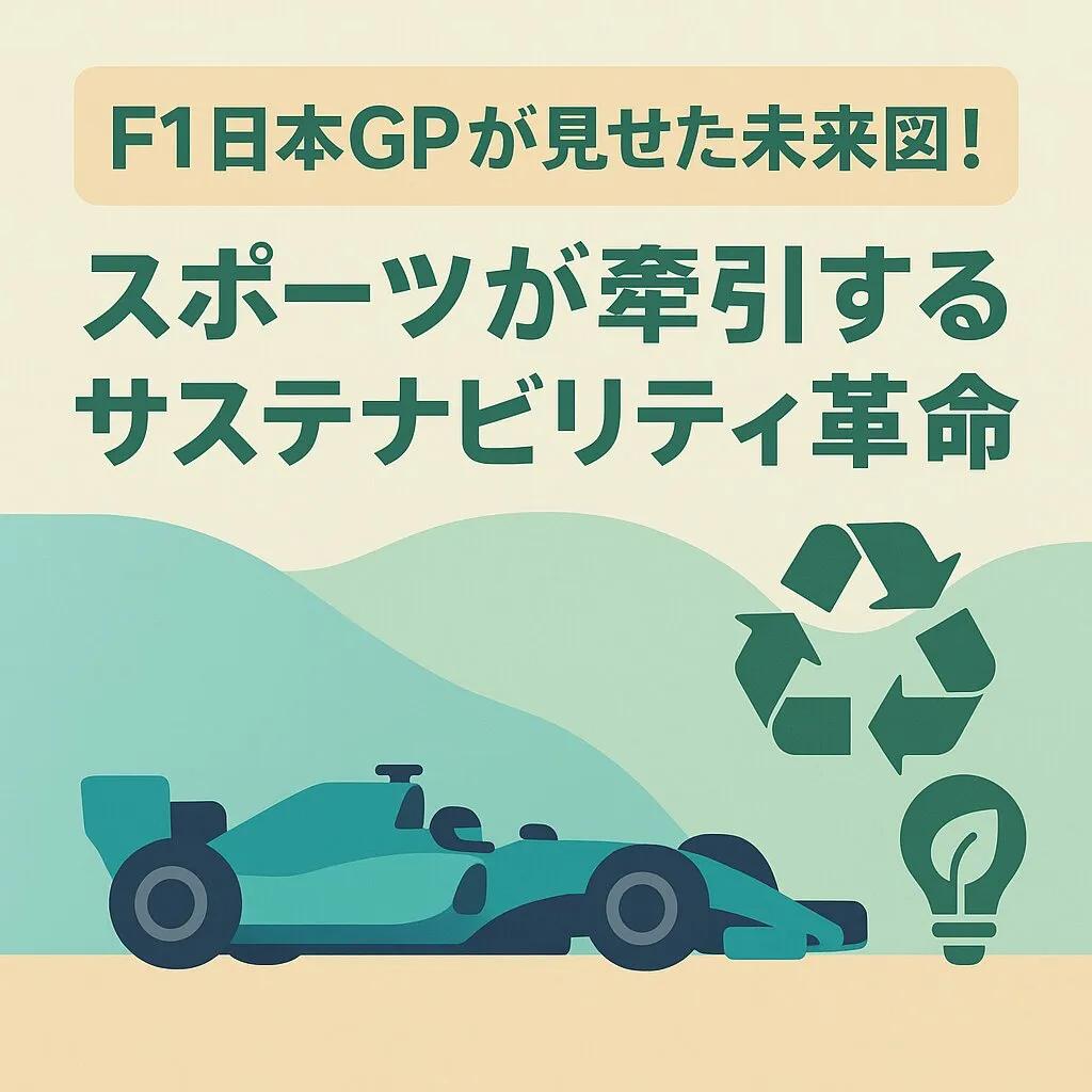 F1日本GPが見せた未来図!スポーツが牽引するサステナビリティ革命、その最前線と私たちが学ぶべきこと