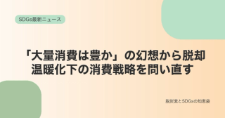 「大量消費は豊か」の幻想から脱却する｜温暖化下の消費戦略を問い直す