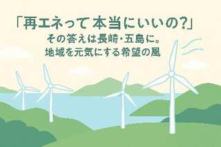 「再エネって本当にいいの？」その答えは長崎・五島に。地域を元気にする希望の風