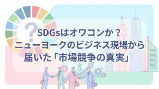 SDGsはオワコンか？ニューヨークのビジネス現場から届いた「市場競争の真実」