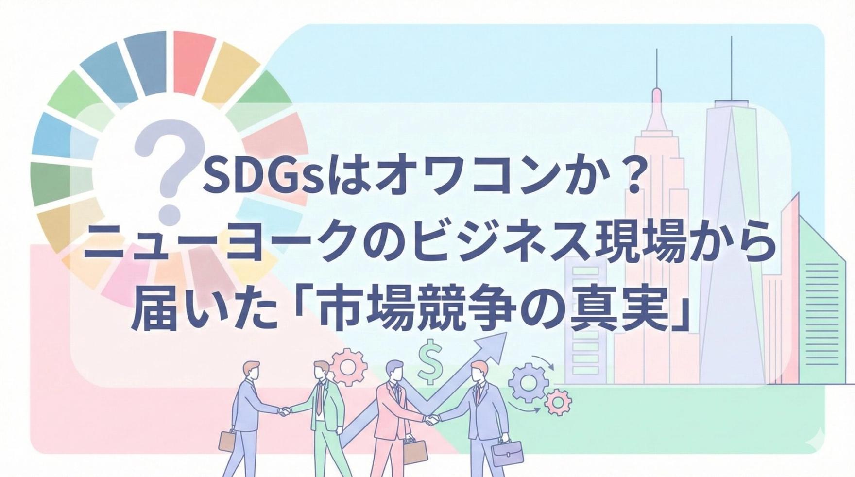 SDGsはオワコンか?ニューヨークのビジネス現場から届いた「市場競争の真実」