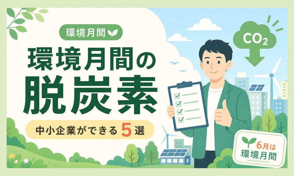 6月は環境月間!中小企業の経営者ができる脱炭素アクション5選【2026年最新】