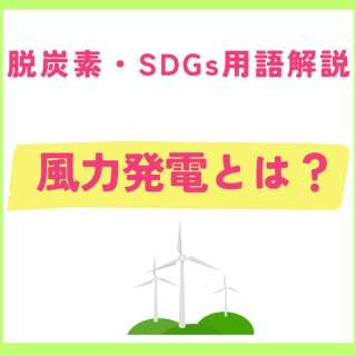 風力発電とは？仕組み・メリット・デメリットを分かりやすく解説【SDGs・脱炭素】