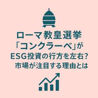 ローマ教皇選挙「コンクラーベ」がESG投資の行方を左右？市場が注目する理由とは