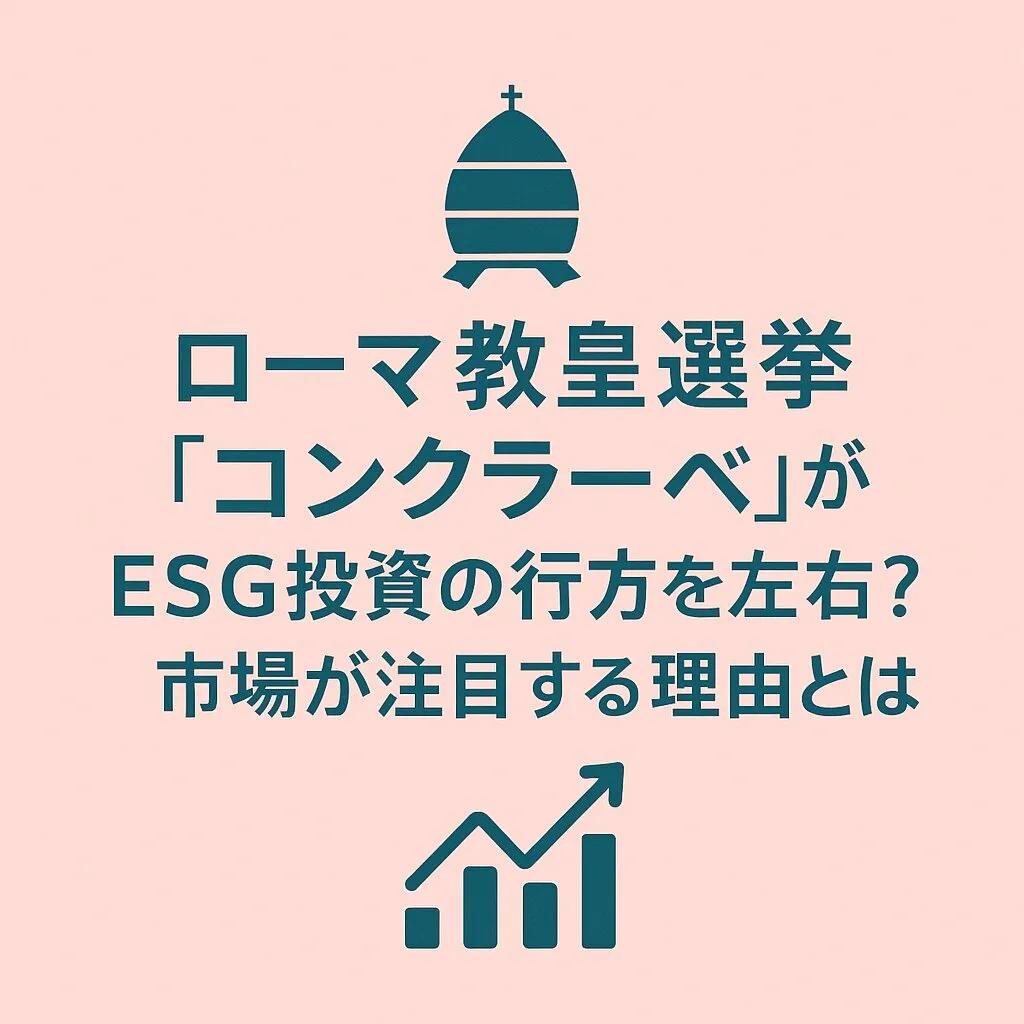 ローマ教皇選挙「コンクラーベ」がESG投資の行方を左右?市場が注目する理由とは
