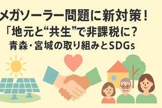 メガソーラー問題に新対策！「地元と“共生”」で非課税に？青森・宮城の取り組みとSDGs