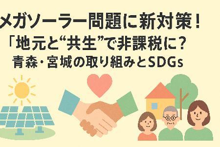 メガソーラー問題に新対策!「地元と“共生”」で非課税に?青森・宮城の取り組みとSDGs