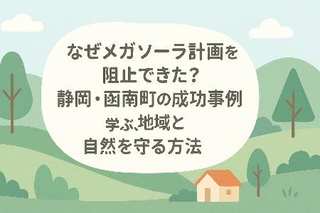 なぜメガソーラー計画を阻止できた?静岡・函南町の成功事例に学ぶ、地域と自然を守る方法