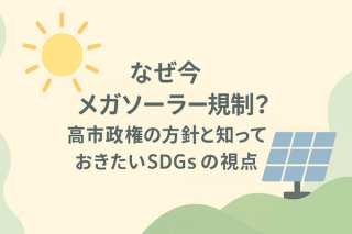 なぜ今メガソーラー規制？高市政権の方針と知っておきたいSDGsの視点